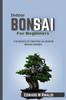 Книга Indoor Bonsai For Beginners : The Basics Of Creating An Indoor Bonsai Garden