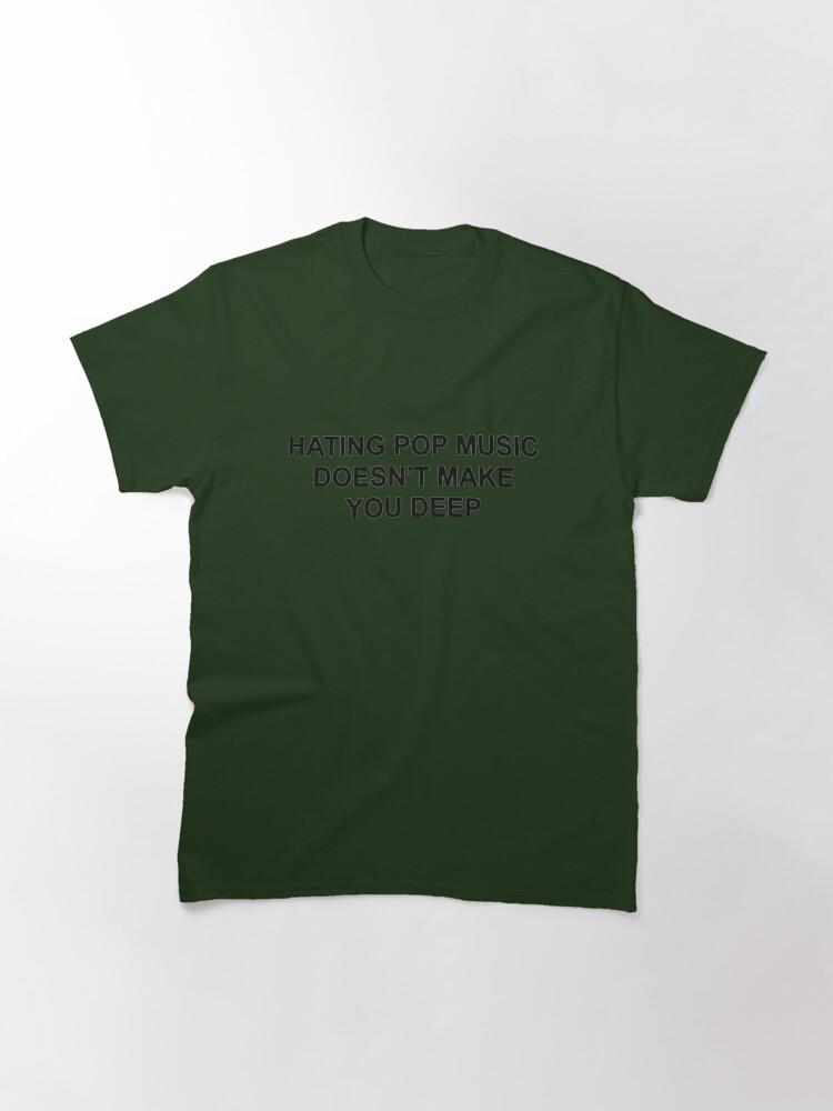 Hating pop music doesn't make you deep Classic T-Shirt