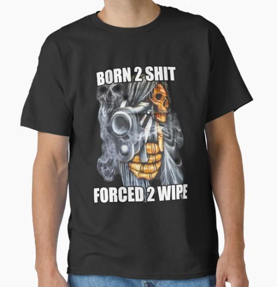 BORN TO SH*** FORCED TO WIPE 2 Classic Meme Classic T-Shirt
