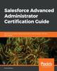 Книга Salesforce Advanced Administrator Certification Guide : Become a Certified Advanced Salesforce Administrator with This Exam Guide