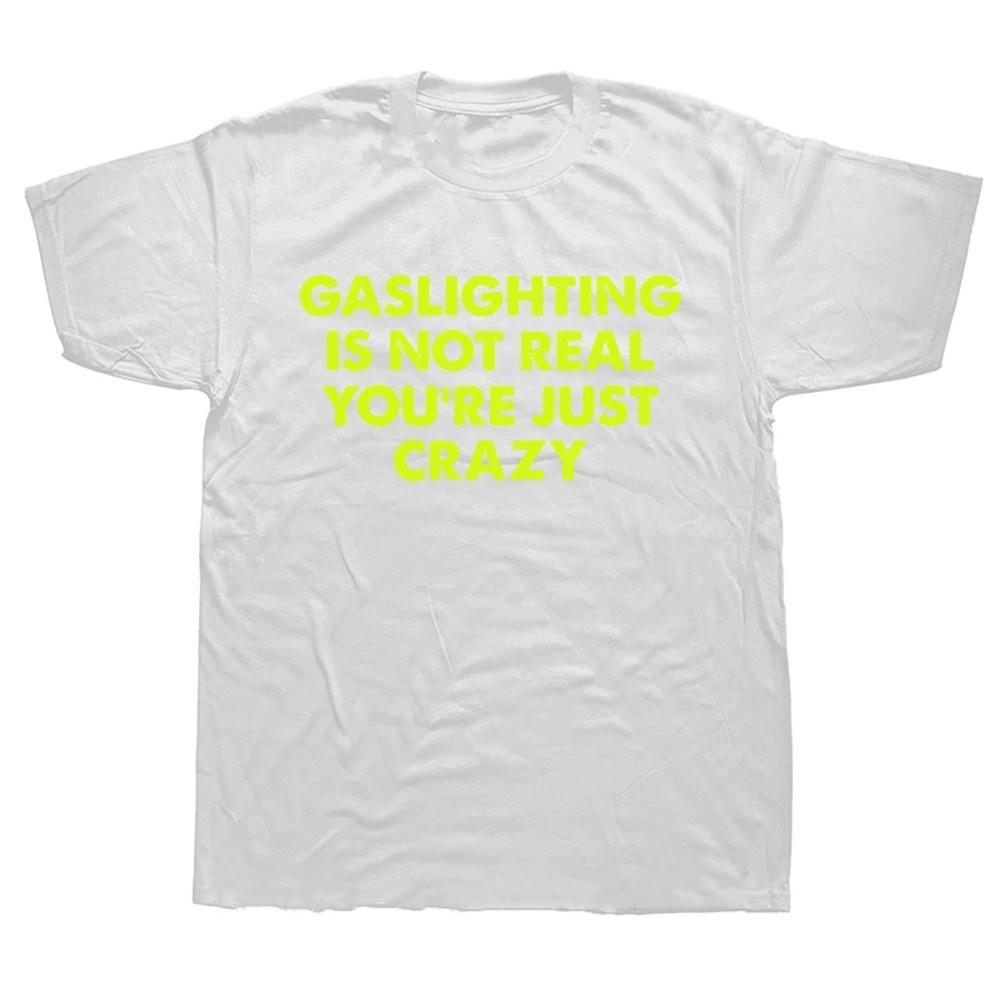 Funny Gaslighting Is Not Real You're Just Crazy T Shirts Graphic Cotton Streetwear Short Sleeve Birthday Gifts Summer T-shirt