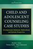 Книга Child and Adolescent Counseling Case Studies : Developmental, Relational, Multicultural, and Systemic Perspectives