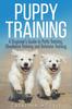 Книга Puppy Training : A Beginner's Guide To Potty Training, Obedience Training and Behavior Training