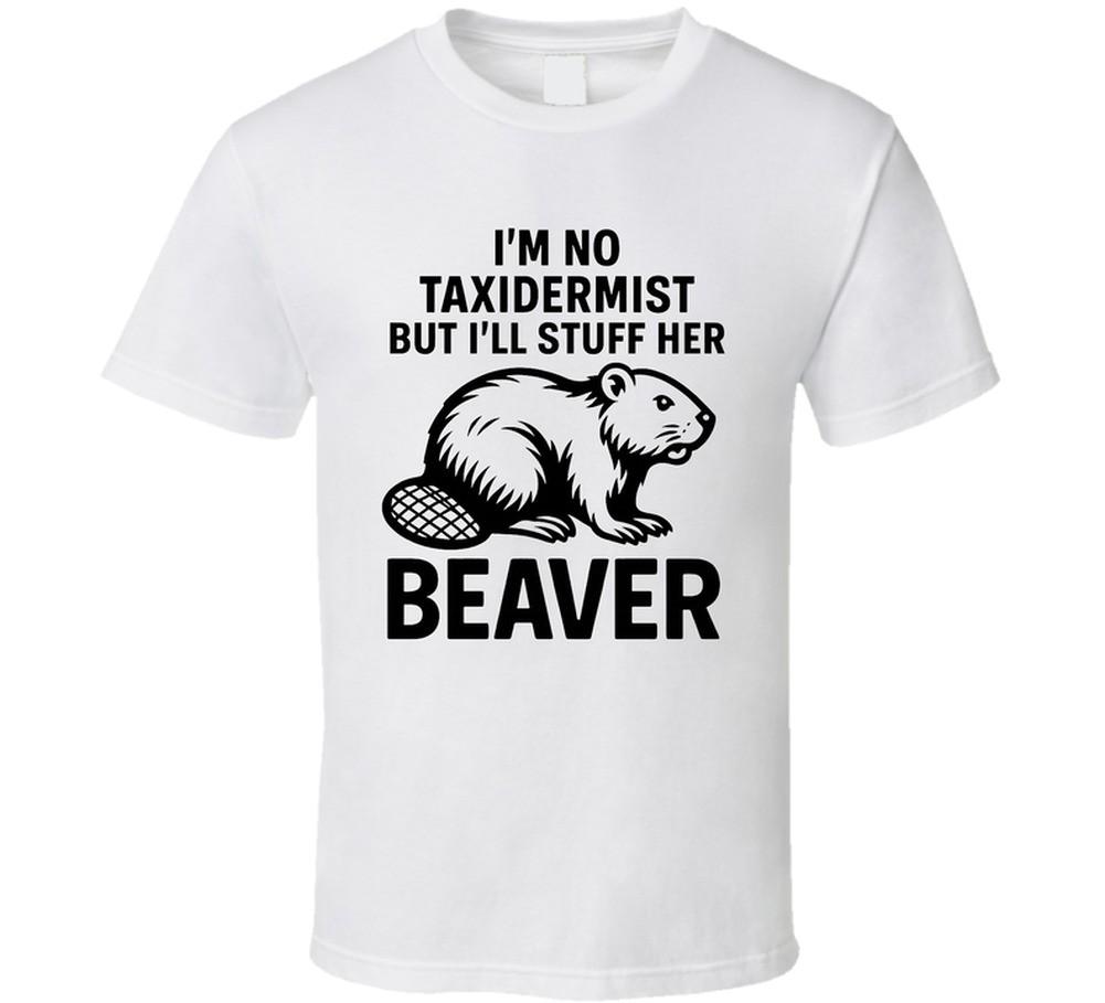I'm No Taxidermist But I'll Stuff Her Beaver Funny T Shirt Mens Womens Tees Top
