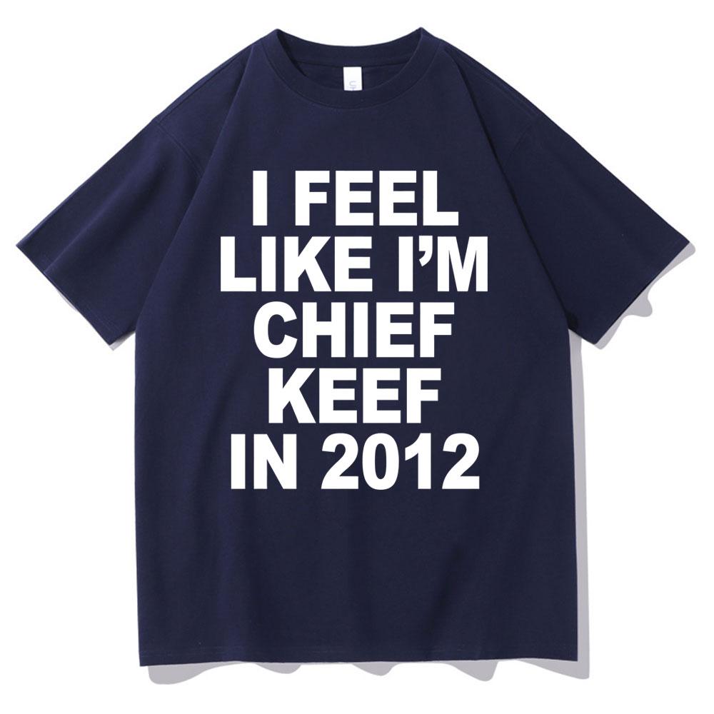 I Feel Like Im Chief Keef In 2012 Graphic Print Tshirt Funny Rap Meme Tshirt Unisex Hip Hop Oversized T Shirts Unisexs Cotton Tees