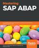 Книга Mastering SAP ABAP : A Complete Guide To Developing Fast, Durable, and Maintainable ABAP Programs In SAP