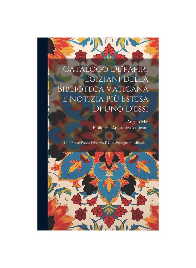 The Catalogo De'papiri Egiziani Della Biblioteca Vaticana E Notizia Piu Estesa Di Uno D'essi : Con Breve Previo Discorso E Con Susseguenti Riflessioni Book