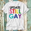 230 Gsm 100% Cotton Update Still Gay Not A Phase T Shirt Top Design Unisex Ladies Mens Tee Retro Fashion Vintage Shirt S930