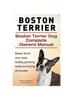 Книга Boston Terrier. Boston Terrier Dog Complete Owners Manual. Boston Terrier Care, Costs, Feeding, Grooming, Health and Training All Included.