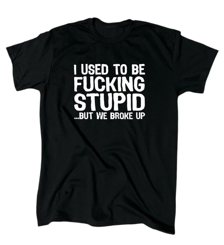 I Used To Be F*cking Stupid But We Broke Up Funny Offensive Men's T-Shirt - Gift Unisex T-Shirt