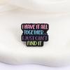 Colorful Quotes Enamel Pins I Have it All Together... I Just Can't Find It Brooches Lapel Badges Saying Jewelry Gift for Friends