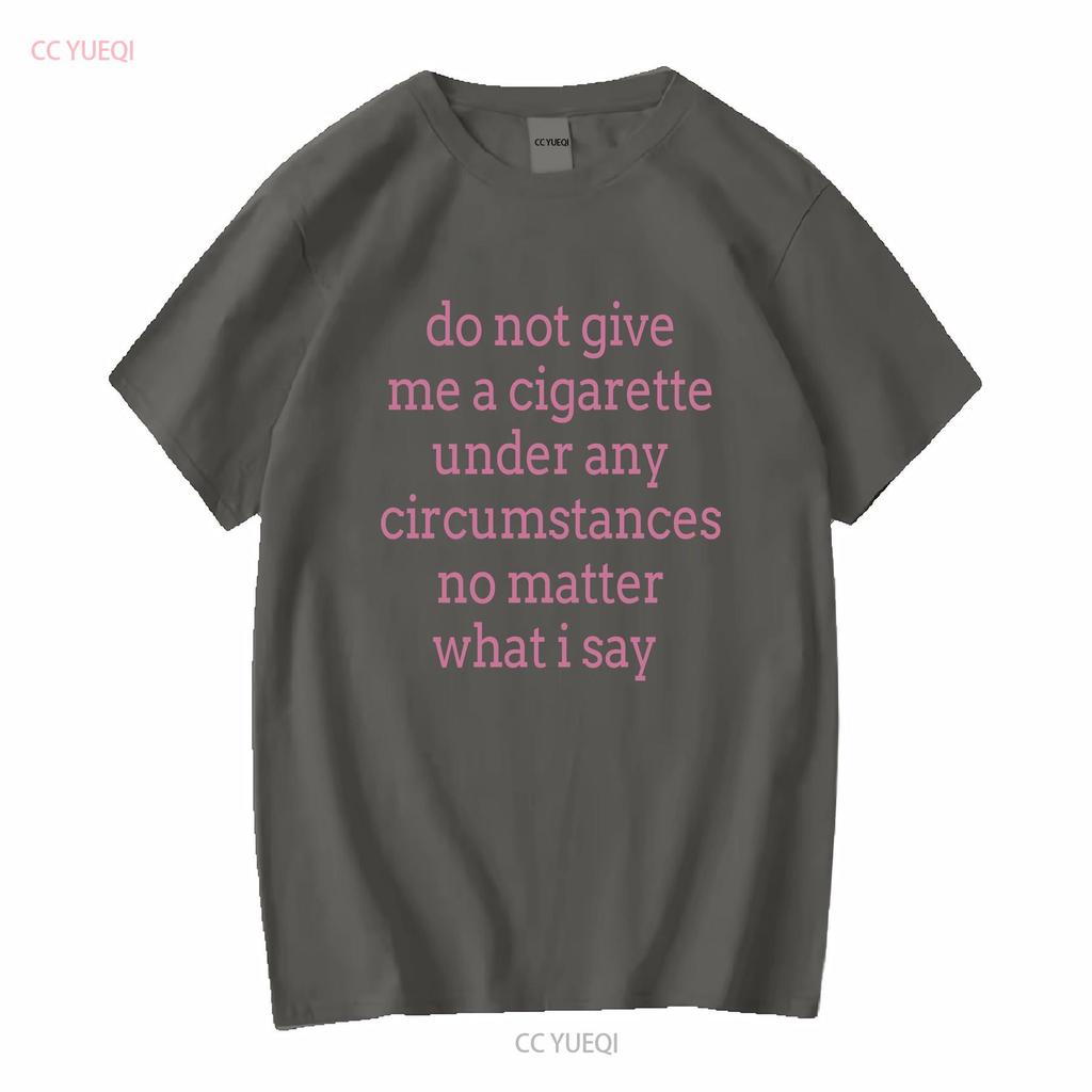 Do Not Give Me a Cigarette Under Any Circumstances No Matter What I Say T Shirt vintage Washed homme Soft Versatile graphic