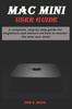 Книга Mac Mini User Guide : A Complete Step by Step Guide for Beginners and Seniors On How To Master the New Mc Mini