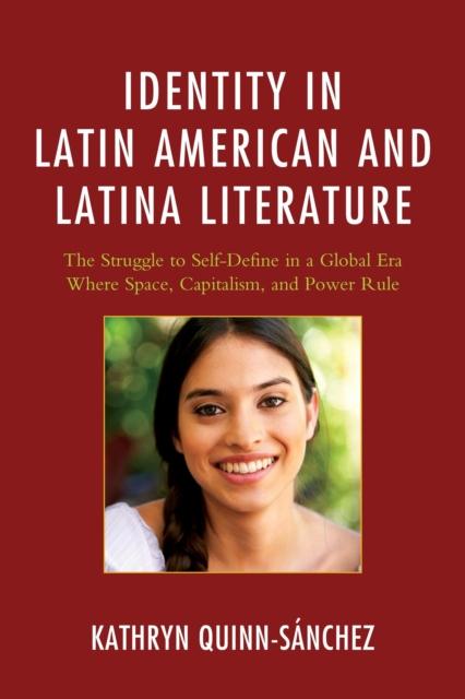 The Identity In Latin American and Latina Literature : The Struggle To Self-Define In a Global Era Where Space, Capitalism, and Power Rule Book