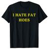 Новая Смешная Футболка I Hate Fat Hoes Графический Топ Мужской Повседневный Взрослый Юмор Шутки Streetwear Летняя Хип-Хоп Мода Футболки с Круглым Вырезом