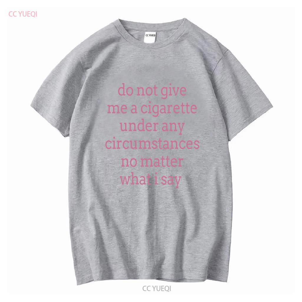 Do Not Give Me a Cigarette Under Any Circumstances No Matter What I Say T Shirt vintage Washed homme Soft Versatile graphic