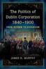 Книга The Politics of Dublin Corporation, 1840-1900 : from Reform To Expansion