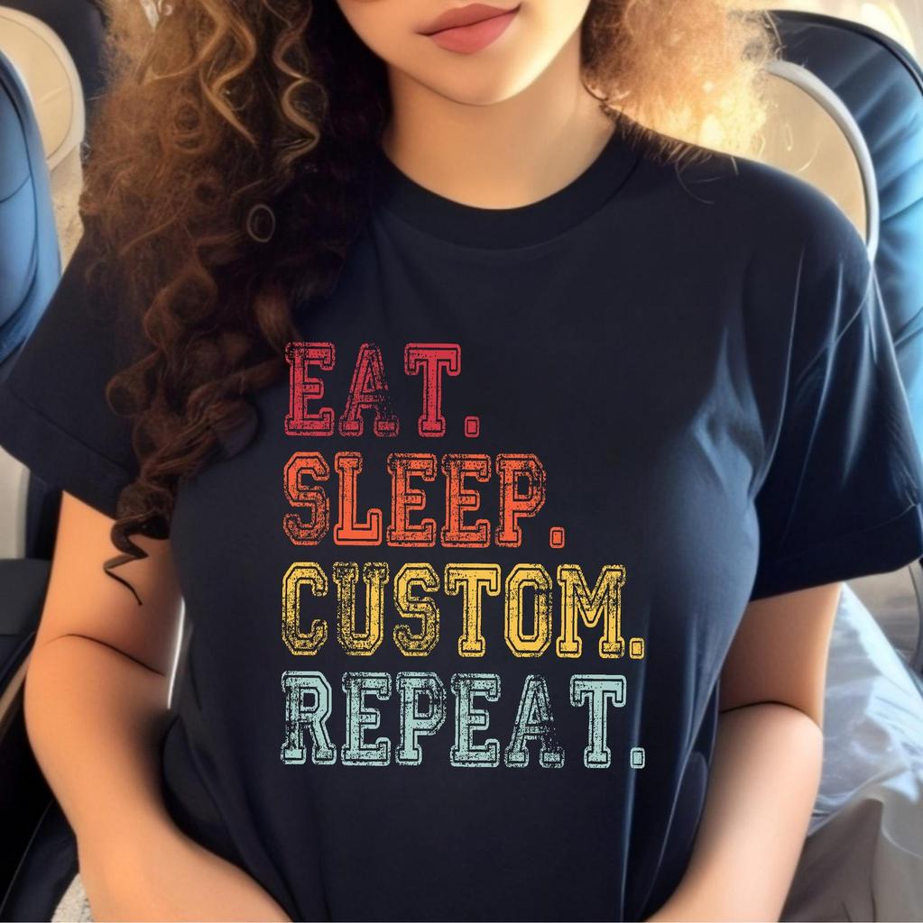 Eat Sleep Custom Repeat, Personalised Eat Sleep Shirt, Custom Eat Sleep Repeat, Any Text, Custom TexT-Shirt, Eat Sleep Repeat Gift