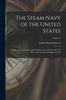 The The Steam Navy of the United States : A History of the Growth of the Steam Vessel of War In the U.S. Navy, and of the Naval Engineer Corps; Volume 1 Book