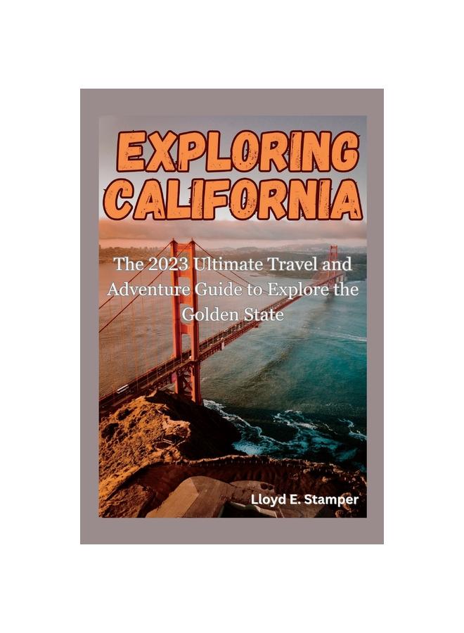 The Exploring California : The 2023 Ultimate Travel and Adventure Guide To Explore the Golden State Book