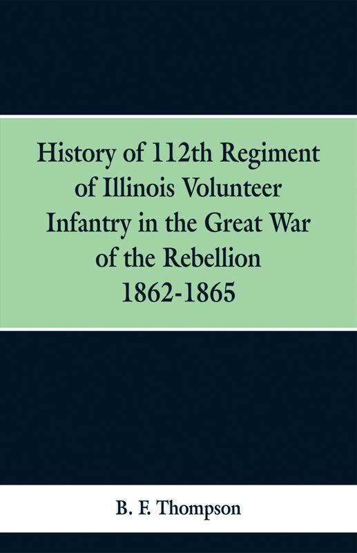 The History Of 112Th Regiment Of Illinois Volunteer Infentry In The Great War Of The by B. F. Thompson - Paperback Book