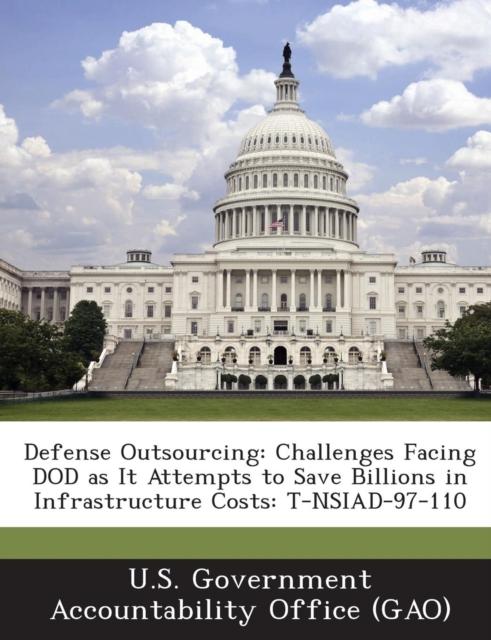 The Defense Outsourcing : Challenges Facing Dod As It Attempts To Save Billions In Infrastructure Costs: T-Nsiad-97-110 Book