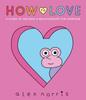 The How To Love: A Guide To Feelings & Relationships for Everyone Book