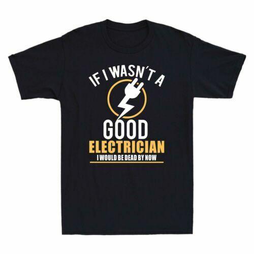 If I Wasn’t A Good Electrician I Would Be Dead By Now Novelty Men039s T Shirt Gift