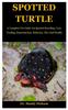 Книга Spotted Turtle : A Complete Pet Guide On Spotted Breeding, Care, Feeding, Reproduction, Behavior, Diet And Health
