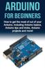 Книга Arduino For Beginners : How To Get the Most of Out of Your Arduino, Including Arduino Basics, Arduino Tips and Tricks, Arduino Projects and More!