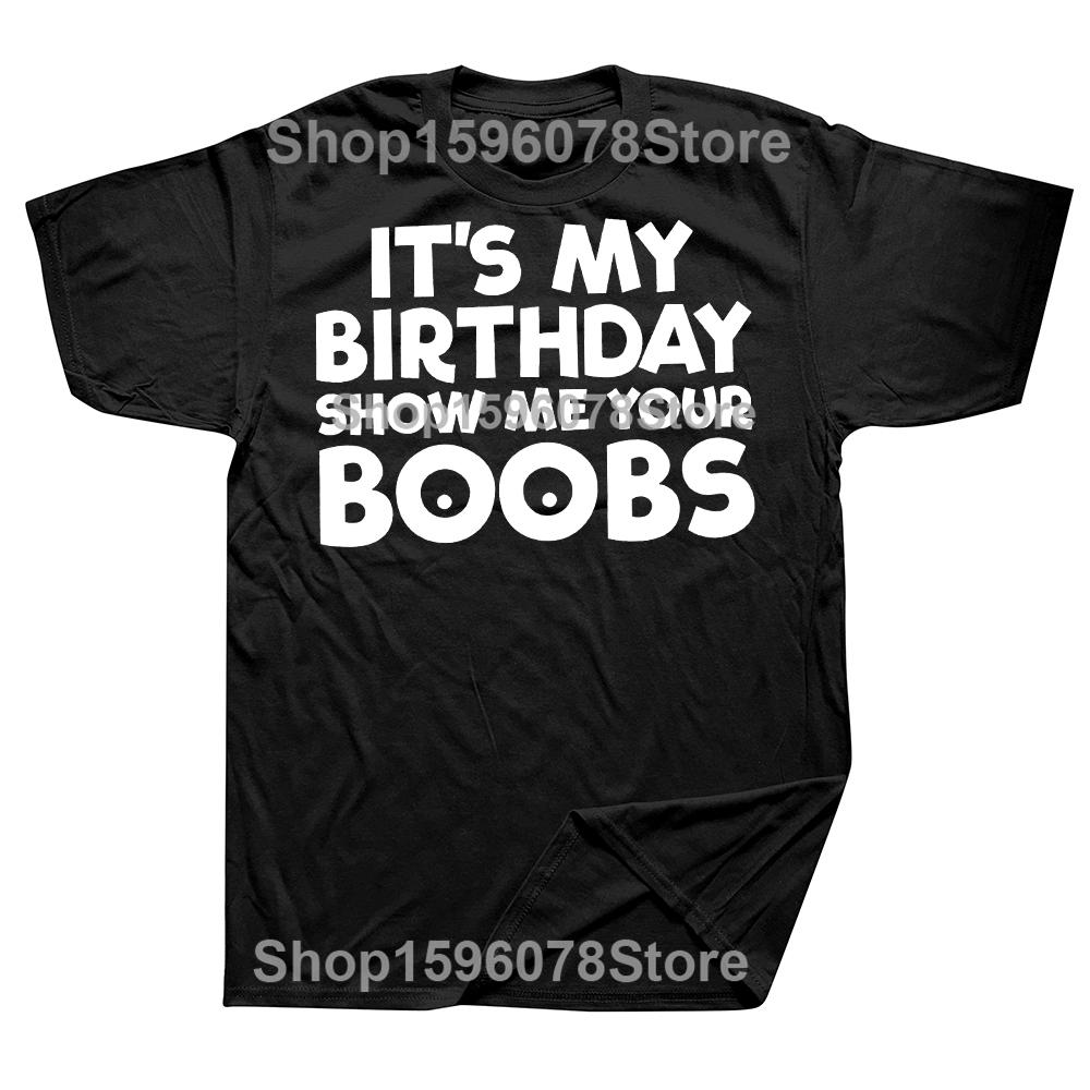 Its My Birthday Show Me Your Boobs T Shirts Men Women Pure Cotton Humor Streetwear Tee Shirt Short Sleeve Unisex Loose Clothing
