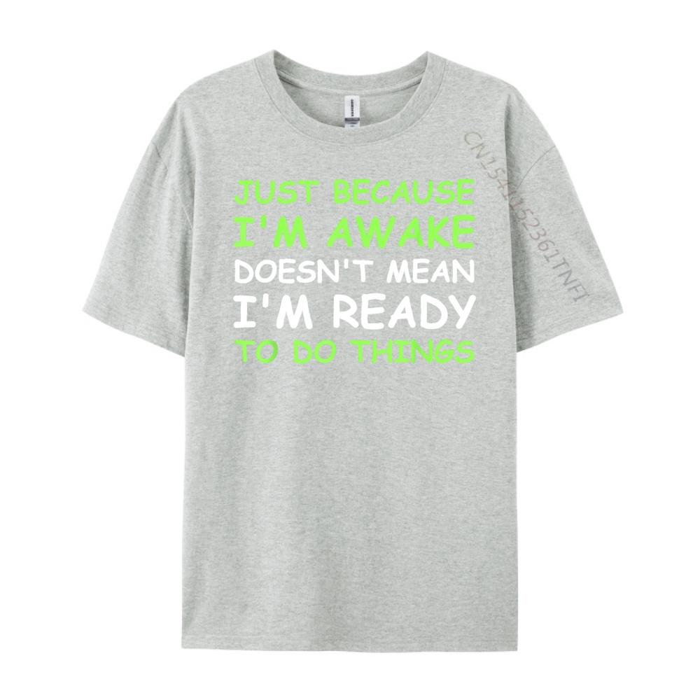 Just Because Im Awake Funny Saying Women Teens Men T Shirts High Quality SOFT Cheap Japan Style Letter Print Tshirts for Men