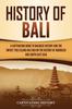 Книга History of Bali : A Captivating Guide To Balinese History and the Impact This Island Has Had On the History of Indonesia and Southeast Asia