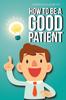 Книга How To Be A Good Patient