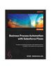 Книга Business Process Automation with Salesforce Flows : Transform Business Processes with Salesforce Flows To Deliver Unmatched User Experiences