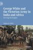 Книга George White and the Victorian Army In India and Africa : Serving the Empire