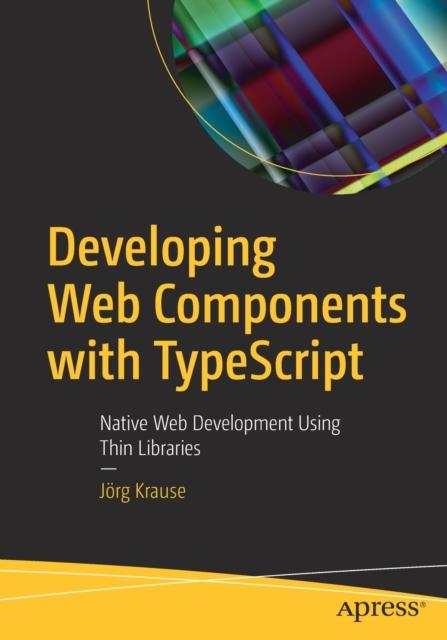 The Developing Web Components with TypeScript : Native Web Development Using Thin Libraries Book