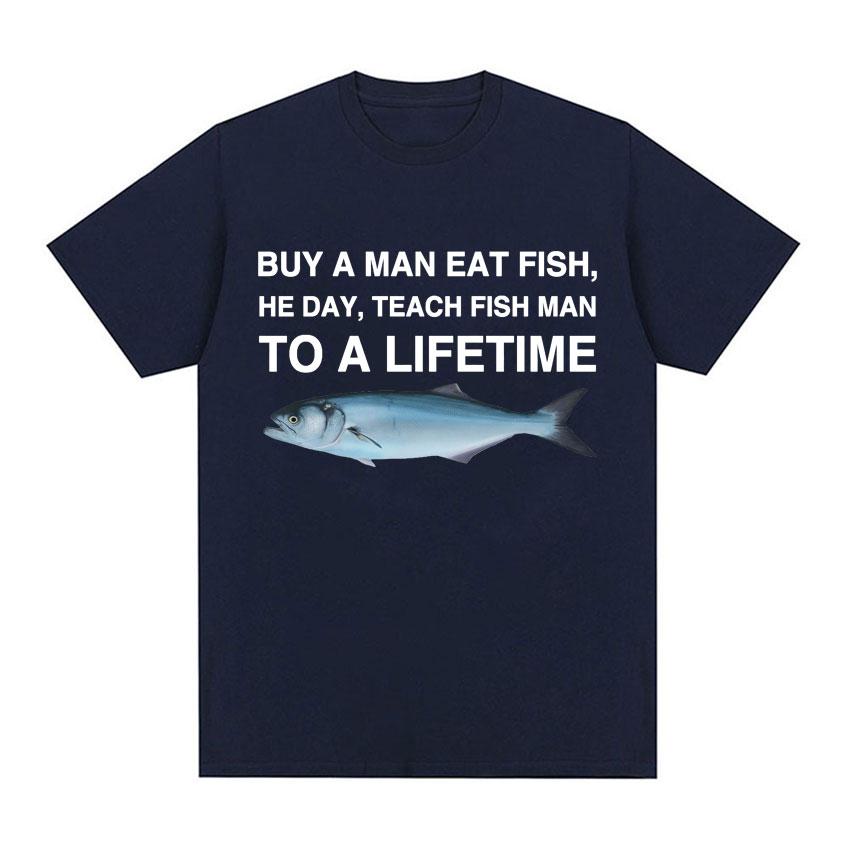 Buy A Man Eat Fish He Day Teach Fish Man To A Lifetime Funny Meme T Shirt Unisex Fashion Retro Tshirt Men Cotton Oversized Tees