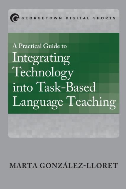 The A Practical Guide To Integrating Technology Into Task-Based Language Teaching Book