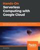 Книга Hands-On Serverless Computing with Google Cloud : Build, Deploy, and Containerize Apps Using Cloud Functions, Cloud Run, and Cloud-native Technologies