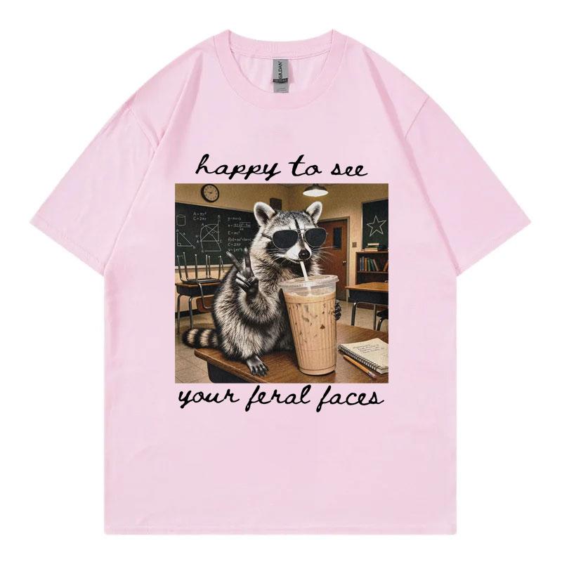 Happy To See Your Feral Faces Funny Raccoon Meme T Shirt Fashion Casual Short Sleeve Tshirt Unisex Unisex 100cotton Loose Tshirts