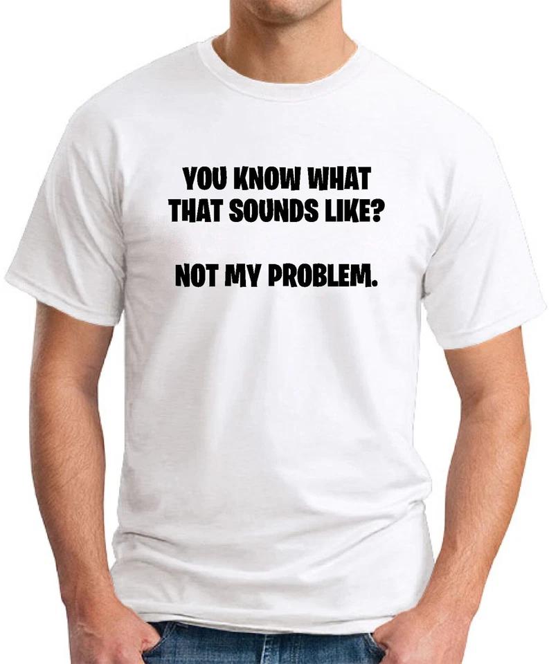SOUNDS LIKE NOT MY PROBLEM T SHIRT Funny Slogan Novelty Mens Geeky Sayings Fun 6