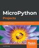 Книга MicroPython Projects : A Do-it-yourself Guide for Embedded Developers To Build a Range of Applications Using Python