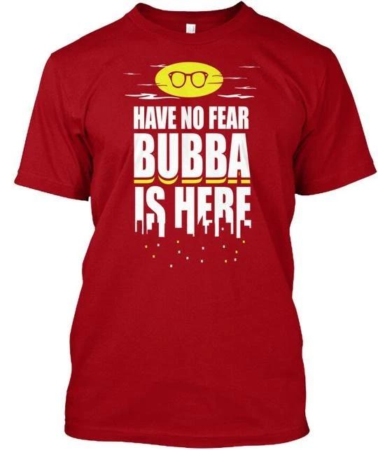 Bubba Have No Fear - Is Here T shirt Made in the USA Size S to 5XL