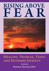 The Rising Above Fear : Healing Phobias, Panic and Extreme Anxiety Book
