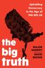 Книга The Big Truth : Upholding Democracy In the Age of ???The Big Lie???