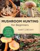 Книга Mushroom Hunting for Beginners : A Starter's Guide To Identifying and Foraging Fungi