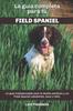 Книга La Guia Completa Para Tu Field Spaniel : La Guia Indispensable Para El Dueno Perfecto Y Un Field Spaniel Obediente, Sano Y Feliz.