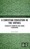 Книга A Christian Education In the Virtues : Character Formation and Human Flourishing