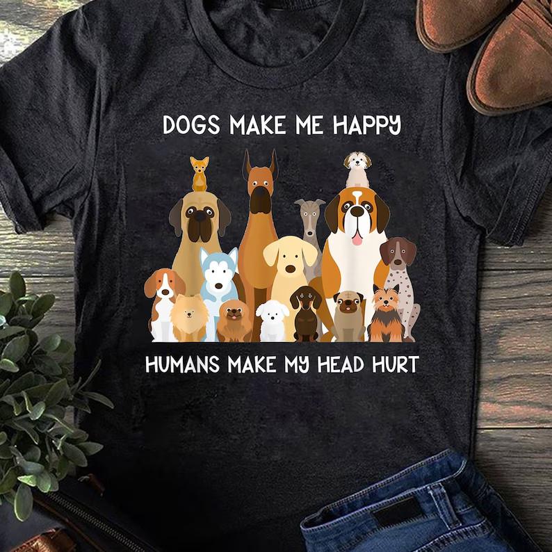 Dogs Make Me Happy Humans Make My Head Hurt T-Shirt, Gift for Dog Lover
